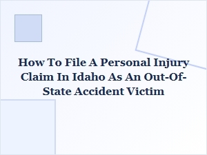 How to File a Personal Injury Claim in Idaho as an Out-of-State Victim