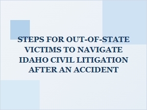 Steps for Out-of-State Victims to Navigate Idaho Civil Litigation After an Accident
