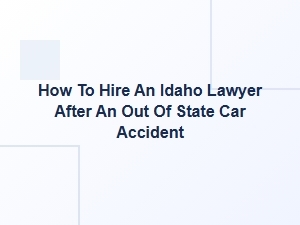 How to Hire an Idaho Lawyer After an Out-of-State Car Accident