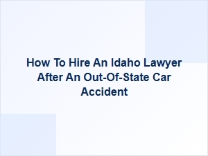 How to Hire an Idaho Lawyer After an Out-of-State Car Accident