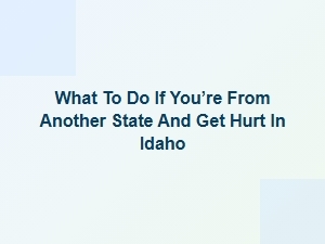 What to Do If You’re Hurt in Idaho as an Out-of-State Visitor